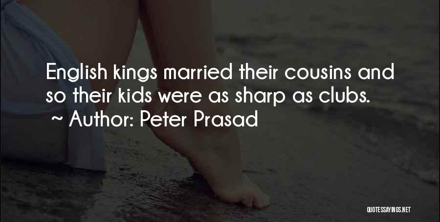 Peter Prasad Quotes: English Kings Married Their Cousins And So Their Kids Were As Sharp As Clubs.