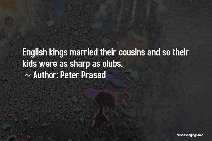 Peter Prasad Quotes: English Kings Married Their Cousins And So Their Kids Were As Sharp As Clubs.