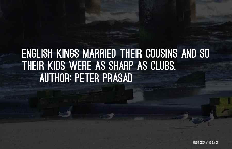 Peter Prasad Quotes: English Kings Married Their Cousins And So Their Kids Were As Sharp As Clubs.