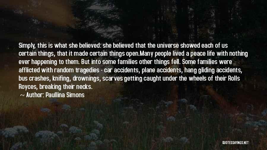 Paullina Simons Quotes: Simply, This Is What She Believed: She Believed That The Universe Showed Each Of Us Certain Things, That It Made