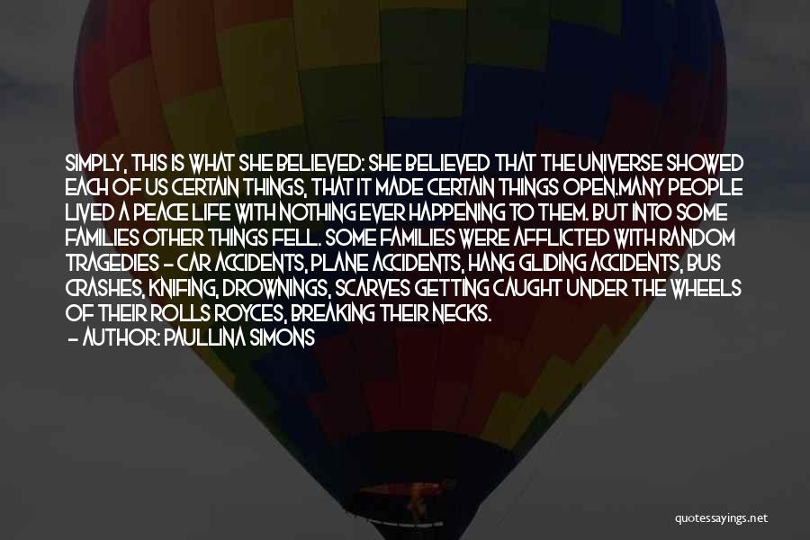 Paullina Simons Quotes: Simply, This Is What She Believed: She Believed That The Universe Showed Each Of Us Certain Things, That It Made