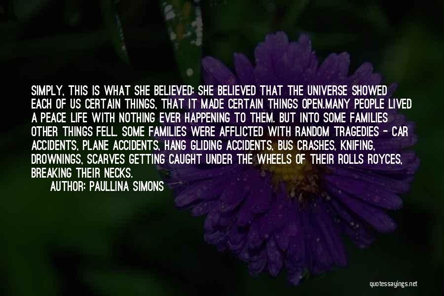 Paullina Simons Quotes: Simply, This Is What She Believed: She Believed That The Universe Showed Each Of Us Certain Things, That It Made