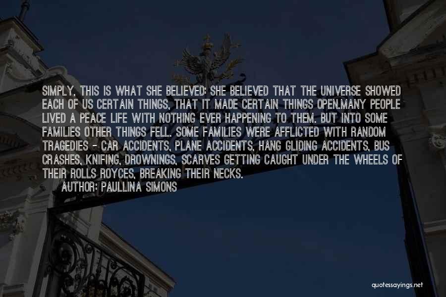 Paullina Simons Quotes: Simply, This Is What She Believed: She Believed That The Universe Showed Each Of Us Certain Things, That It Made