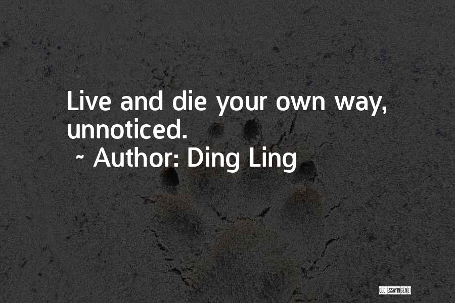 Ding Ling Quotes: Live And Die Your Own Way, Unnoticed.