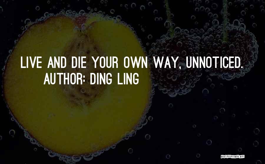 Ding Ling Quotes: Live And Die Your Own Way, Unnoticed.