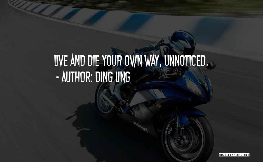 Ding Ling Quotes: Live And Die Your Own Way, Unnoticed.