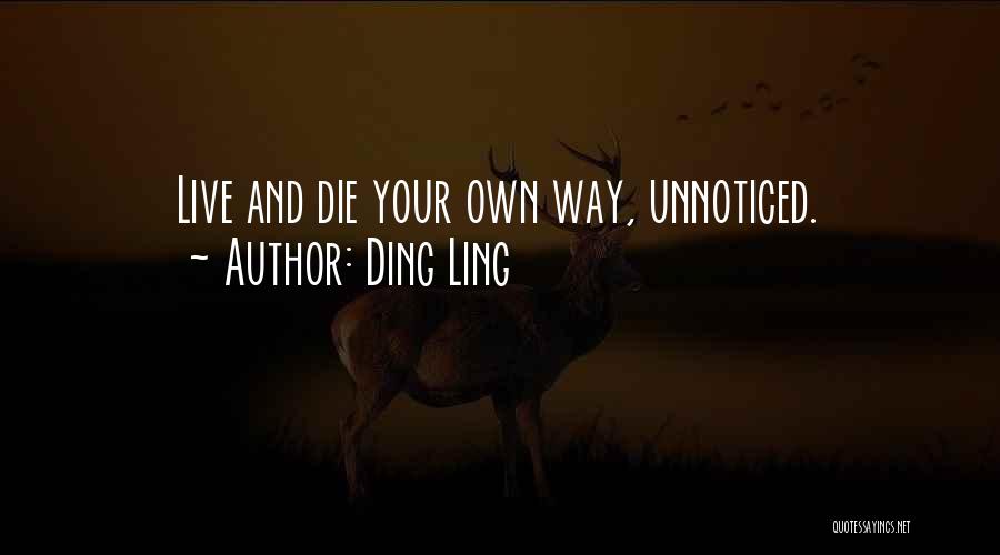 Ding Ling Quotes: Live And Die Your Own Way, Unnoticed.