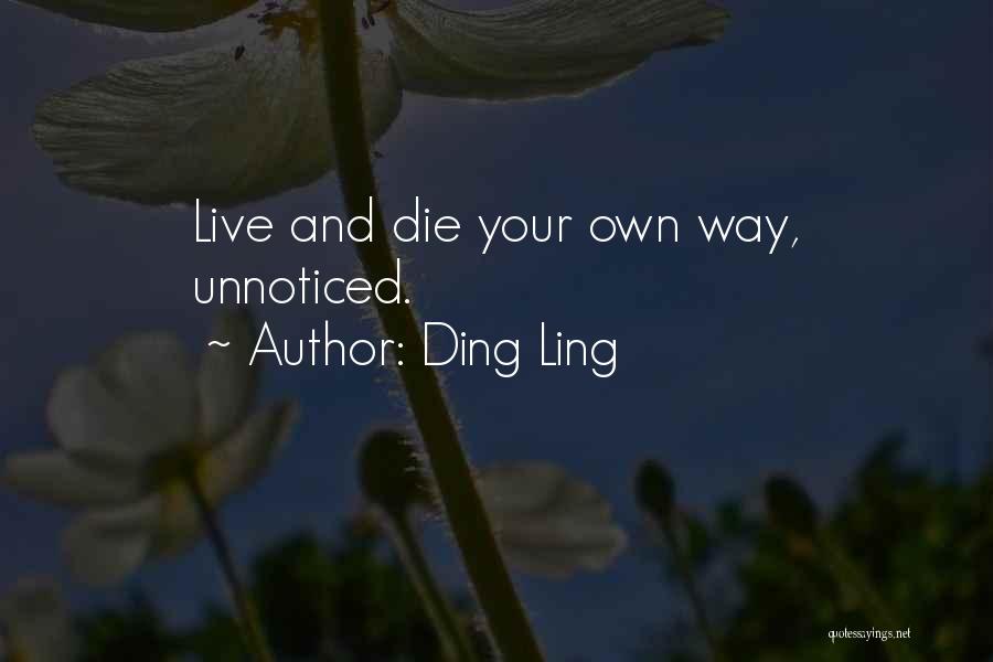 Ding Ling Quotes: Live And Die Your Own Way, Unnoticed.
