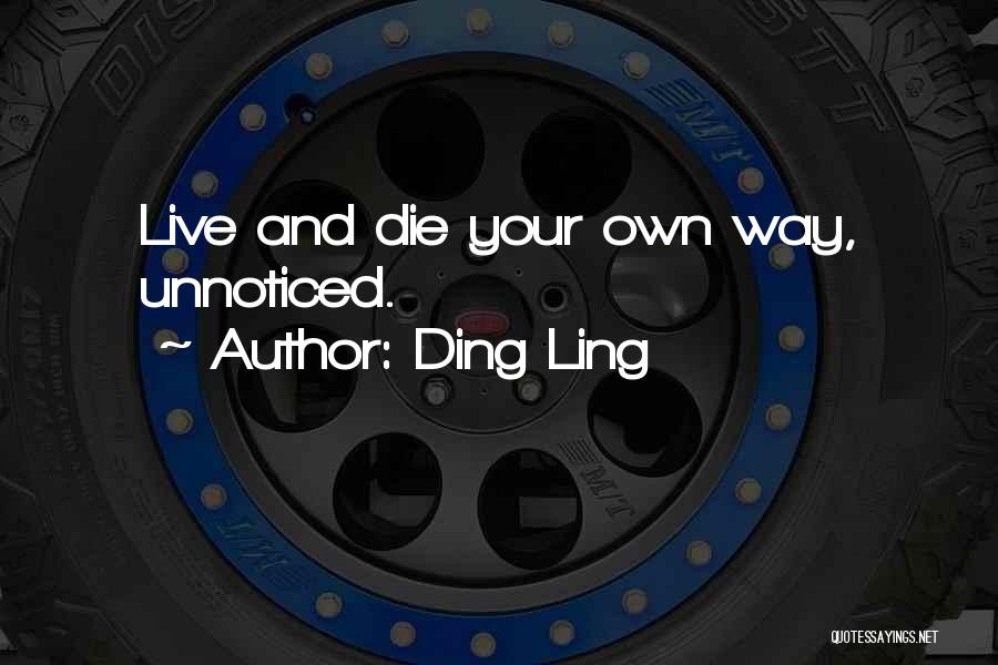 Ding Ling Quotes: Live And Die Your Own Way, Unnoticed.