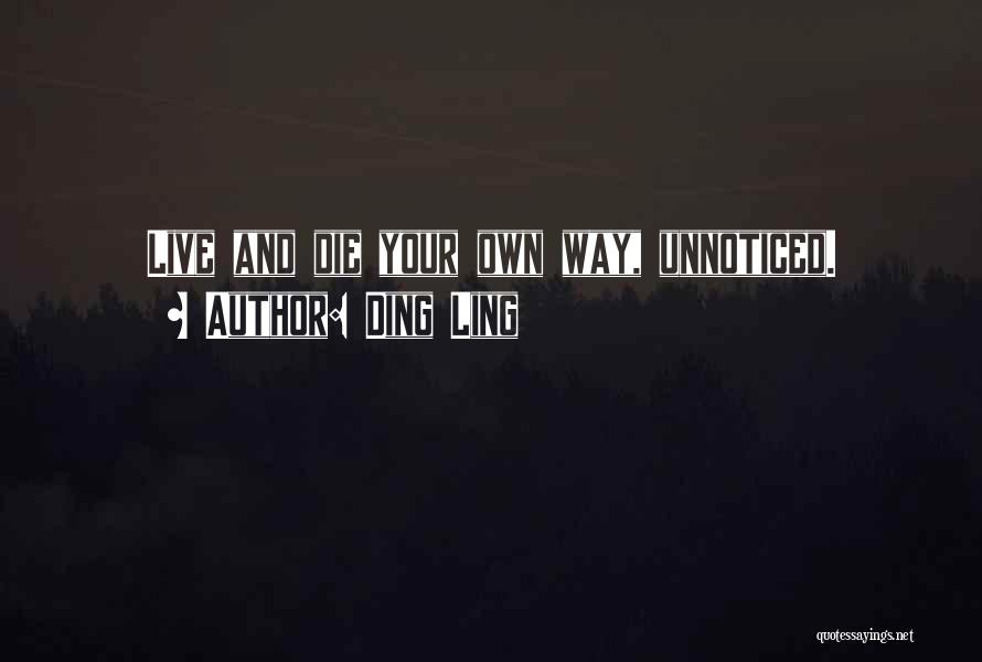 Ding Ling Quotes: Live And Die Your Own Way, Unnoticed.