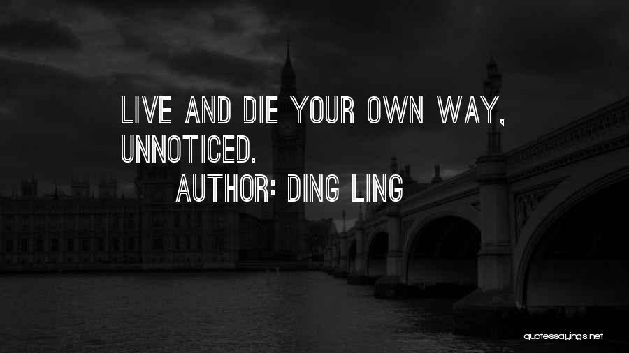 Ding Ling Quotes: Live And Die Your Own Way, Unnoticed.