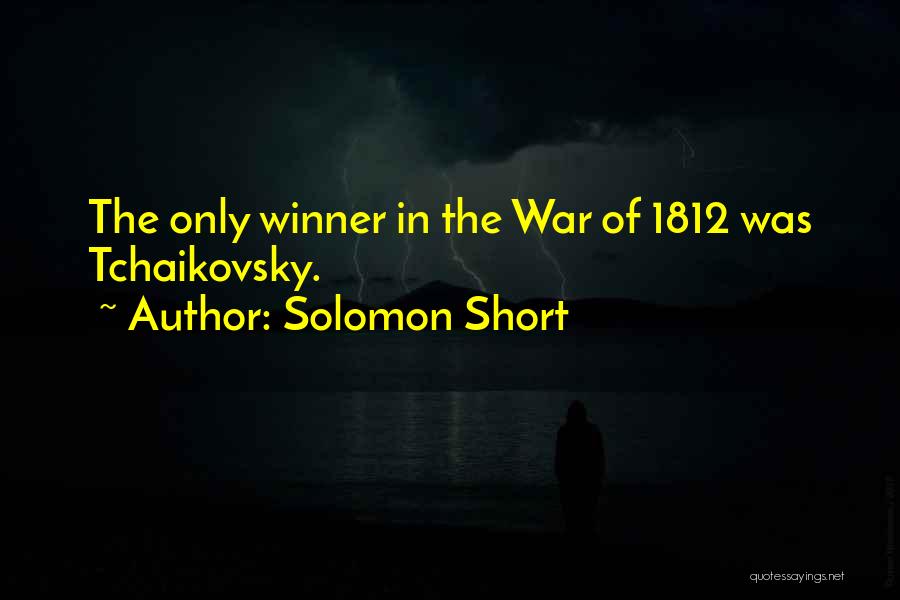 Solomon Short Quotes: The Only Winner In The War Of 1812 Was Tchaikovsky.