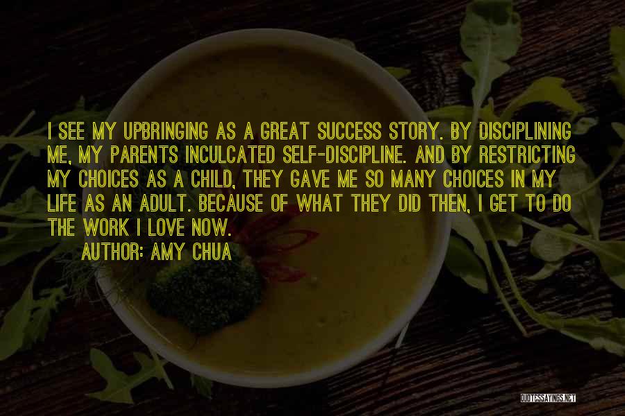 Amy Chua Quotes: I See My Upbringing As A Great Success Story. By Disciplining Me, My Parents Inculcated Self-discipline. And By Restricting My