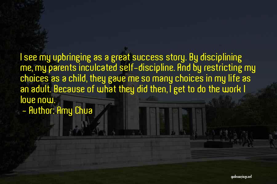 Amy Chua Quotes: I See My Upbringing As A Great Success Story. By Disciplining Me, My Parents Inculcated Self-discipline. And By Restricting My
