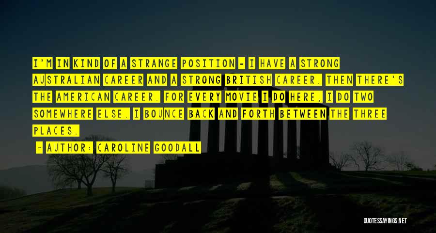 Caroline Goodall Quotes: I'm In Kind Of A Strange Position - I Have A Strong Australian Career And A Strong British Career. Then