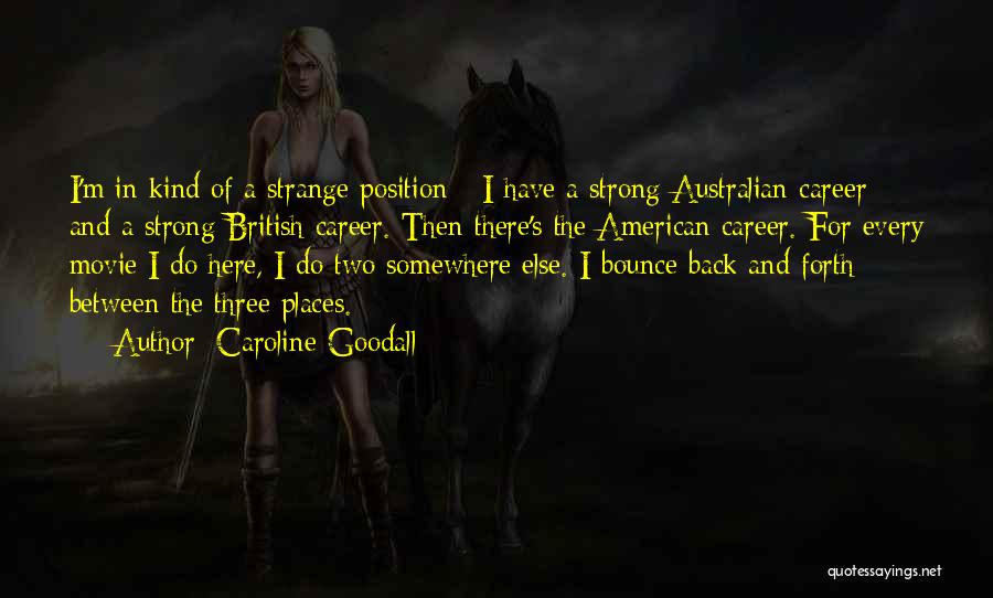 Caroline Goodall Quotes: I'm In Kind Of A Strange Position - I Have A Strong Australian Career And A Strong British Career. Then