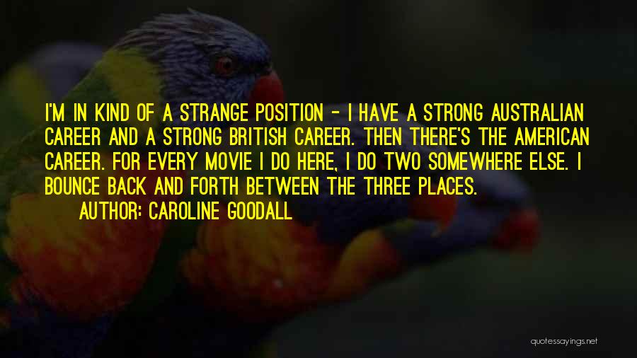 Caroline Goodall Quotes: I'm In Kind Of A Strange Position - I Have A Strong Australian Career And A Strong British Career. Then