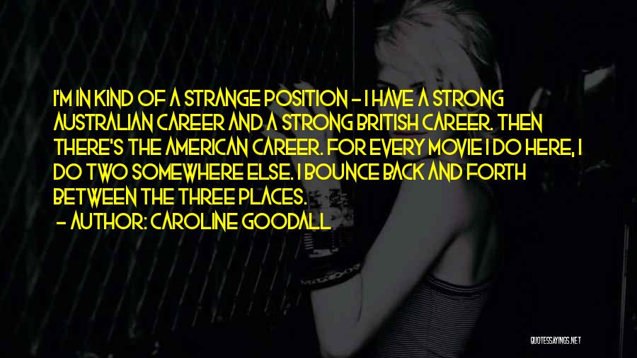 Caroline Goodall Quotes: I'm In Kind Of A Strange Position - I Have A Strong Australian Career And A Strong British Career. Then