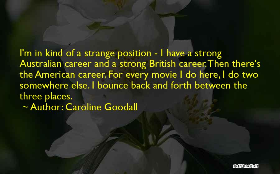 Caroline Goodall Quotes: I'm In Kind Of A Strange Position - I Have A Strong Australian Career And A Strong British Career. Then