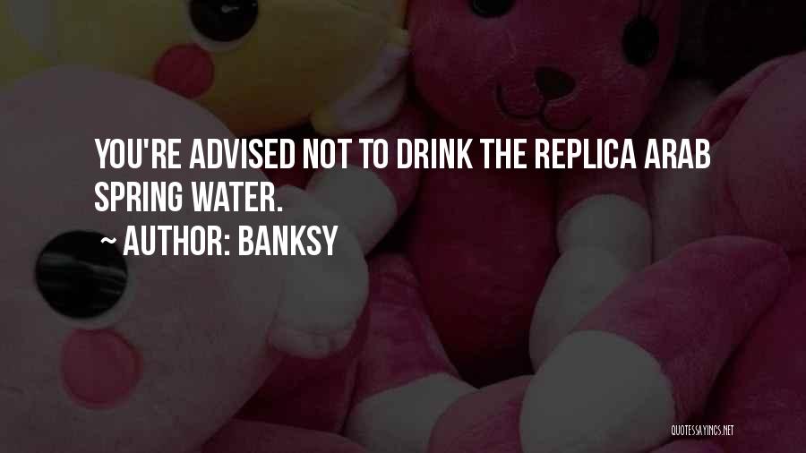 Banksy Quotes: You're Advised Not To Drink The Replica Arab Spring Water.