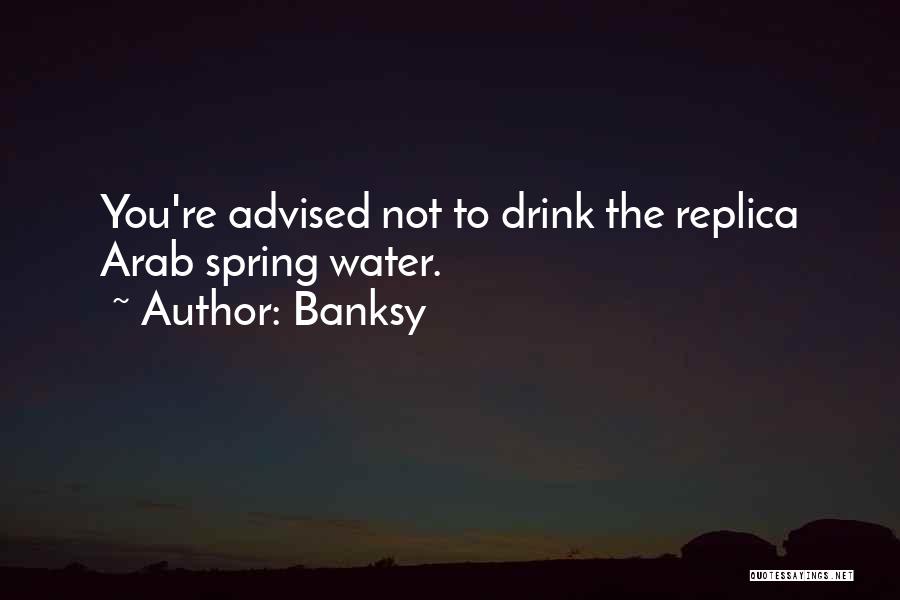 Banksy Quotes: You're Advised Not To Drink The Replica Arab Spring Water.