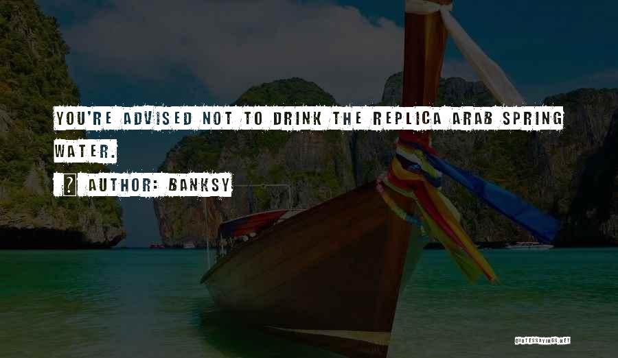 Banksy Quotes: You're Advised Not To Drink The Replica Arab Spring Water.