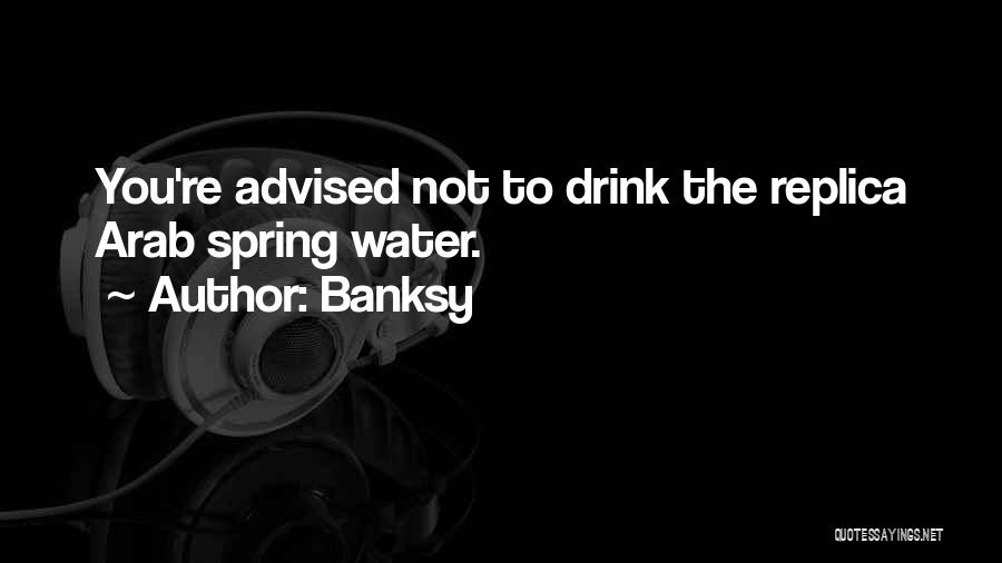 Banksy Quotes: You're Advised Not To Drink The Replica Arab Spring Water.