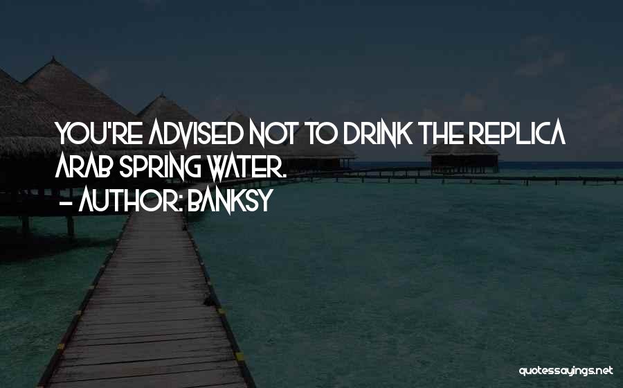 Banksy Quotes: You're Advised Not To Drink The Replica Arab Spring Water.