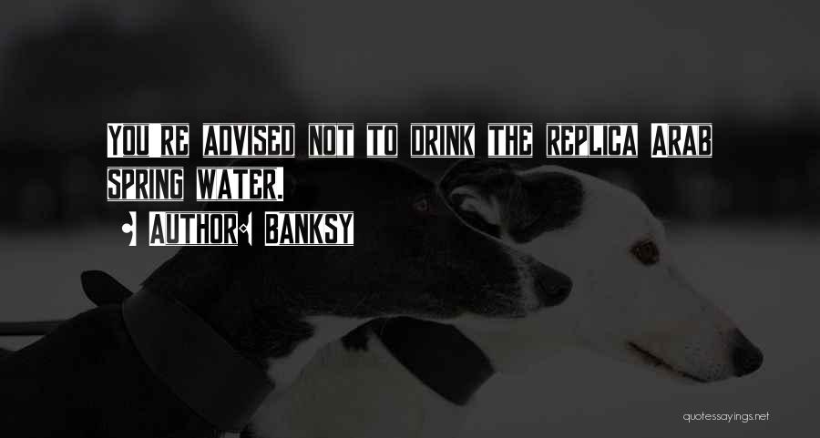 Banksy Quotes: You're Advised Not To Drink The Replica Arab Spring Water.