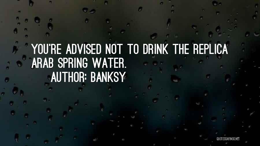 Banksy Quotes: You're Advised Not To Drink The Replica Arab Spring Water.