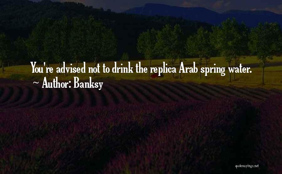 Banksy Quotes: You're Advised Not To Drink The Replica Arab Spring Water.
