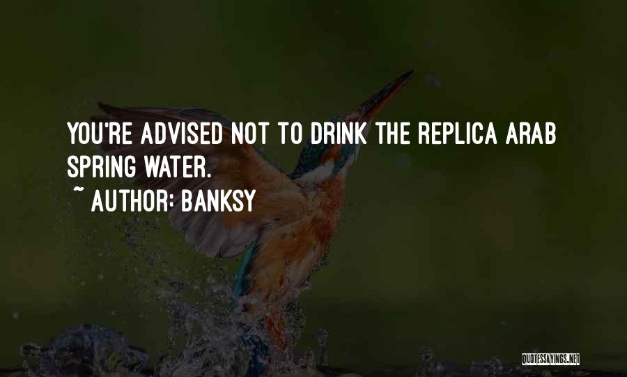 Banksy Quotes: You're Advised Not To Drink The Replica Arab Spring Water.
