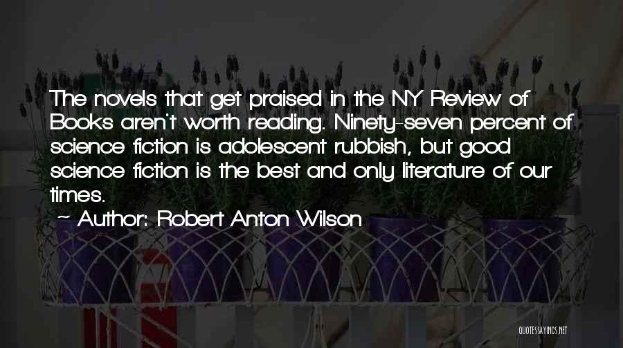 Robert Anton Wilson Quotes: The Novels That Get Praised In The Ny Review Of Books Aren't Worth Reading. Ninety-seven Percent Of Science Fiction Is