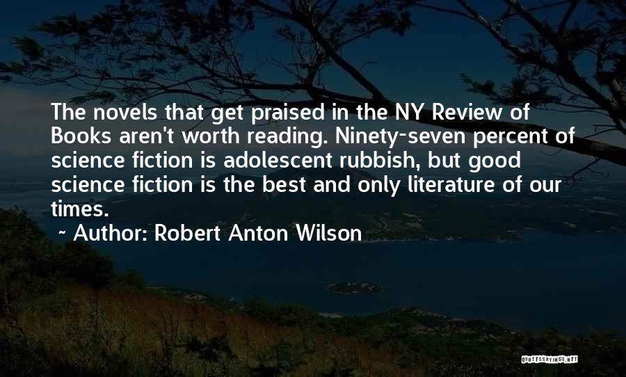 Robert Anton Wilson Quotes: The Novels That Get Praised In The Ny Review Of Books Aren't Worth Reading. Ninety-seven Percent Of Science Fiction Is