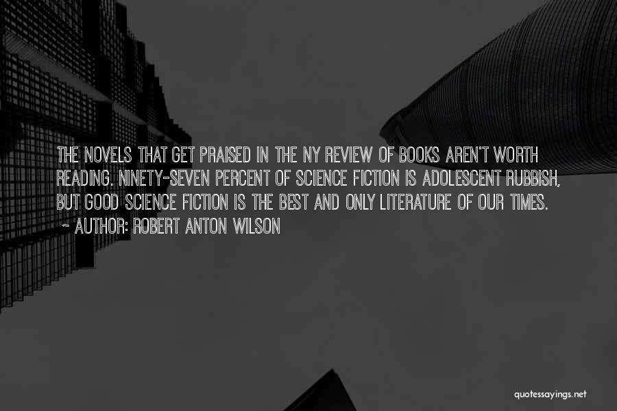 Robert Anton Wilson Quotes: The Novels That Get Praised In The Ny Review Of Books Aren't Worth Reading. Ninety-seven Percent Of Science Fiction Is