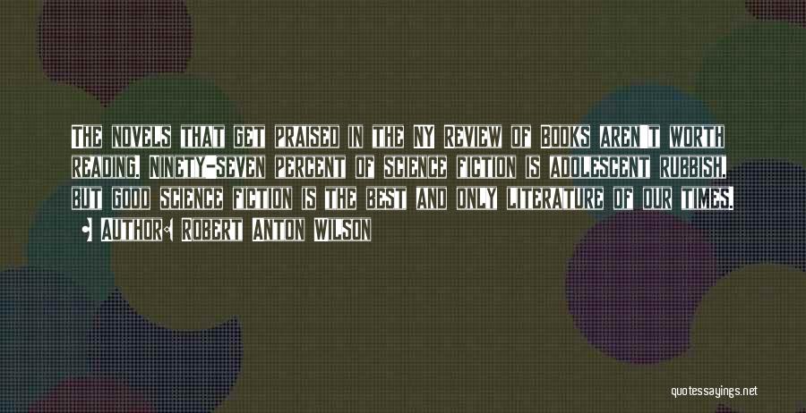 Robert Anton Wilson Quotes: The Novels That Get Praised In The Ny Review Of Books Aren't Worth Reading. Ninety-seven Percent Of Science Fiction Is