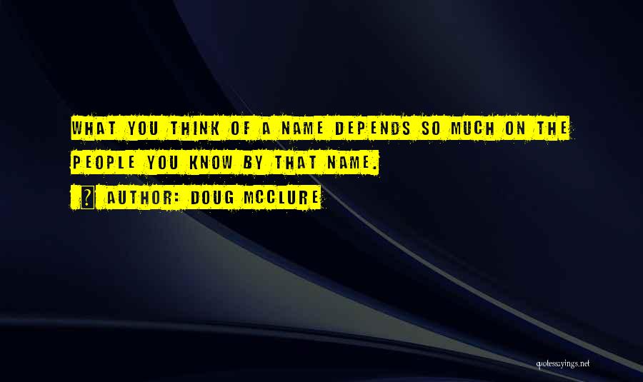 Doug McClure Quotes: What You Think Of A Name Depends So Much On The People You Know By That Name.