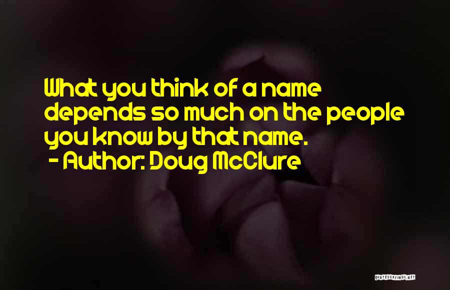 Doug McClure Quotes: What You Think Of A Name Depends So Much On The People You Know By That Name.