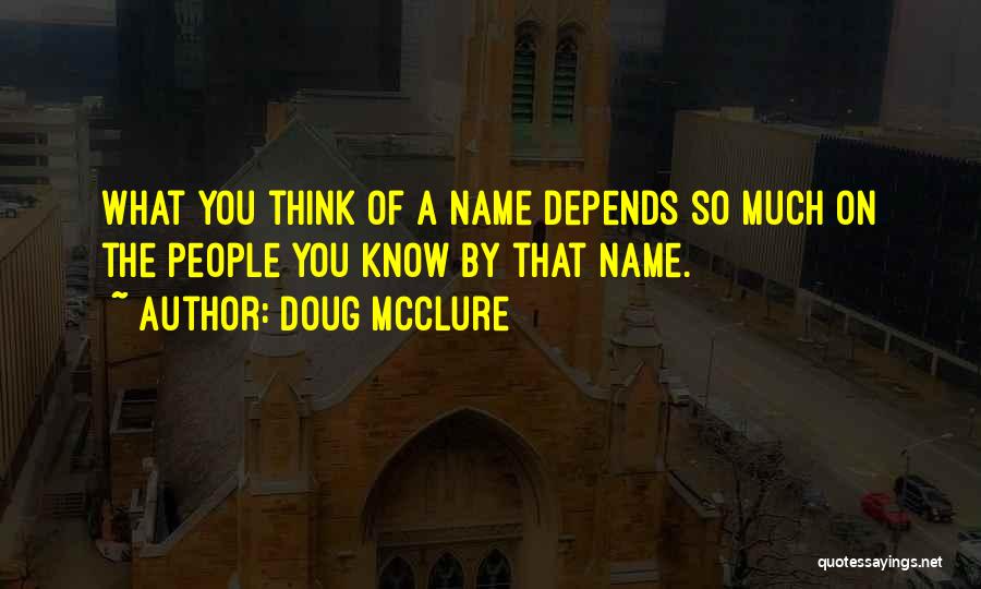 Doug McClure Quotes: What You Think Of A Name Depends So Much On The People You Know By That Name.