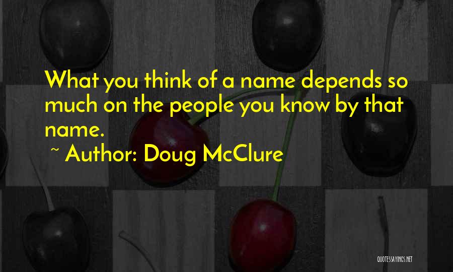 Doug McClure Quotes: What You Think Of A Name Depends So Much On The People You Know By That Name.