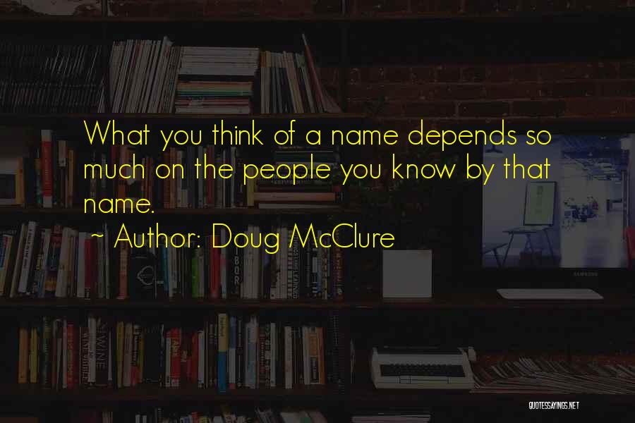 Doug McClure Quotes: What You Think Of A Name Depends So Much On The People You Know By That Name.