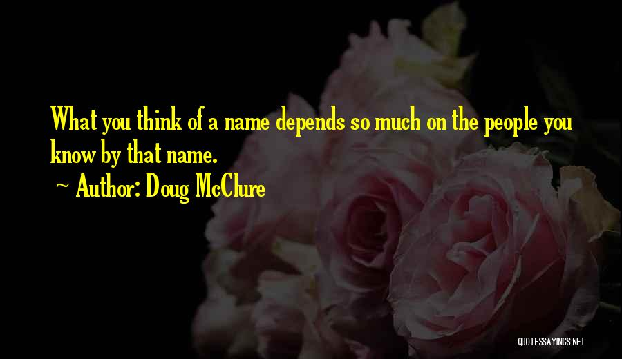 Doug McClure Quotes: What You Think Of A Name Depends So Much On The People You Know By That Name.