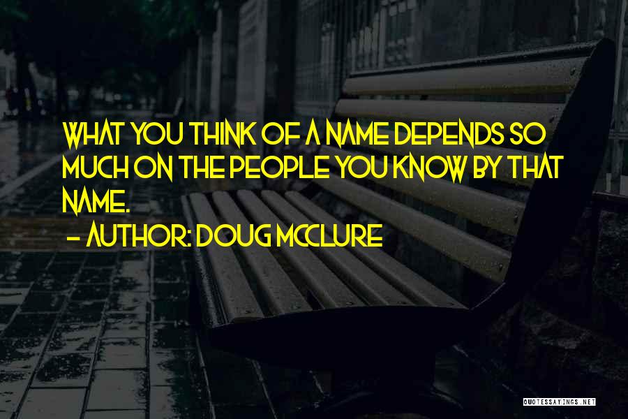 Doug McClure Quotes: What You Think Of A Name Depends So Much On The People You Know By That Name.