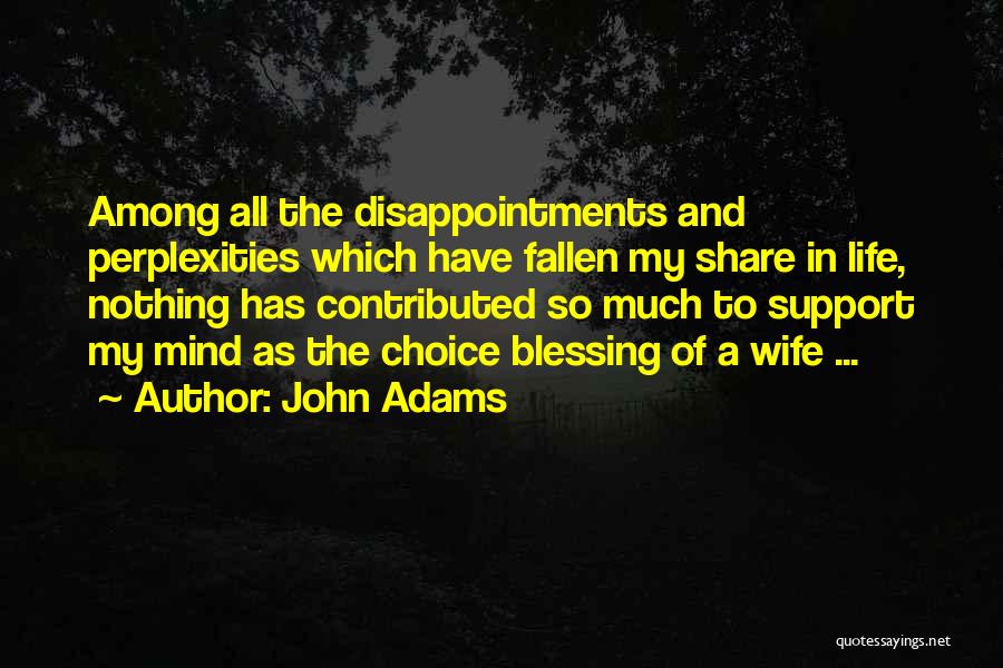 John Adams Quotes: Among All The Disappointments And Perplexities Which Have Fallen My Share In Life, Nothing Has Contributed So Much To Support