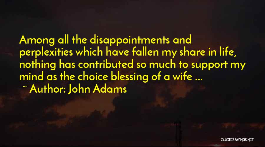 John Adams Quotes: Among All The Disappointments And Perplexities Which Have Fallen My Share In Life, Nothing Has Contributed So Much To Support