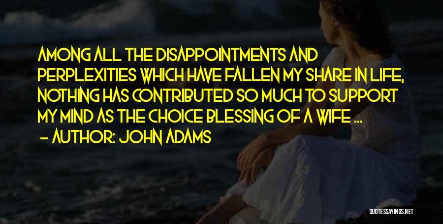 John Adams Quotes: Among All The Disappointments And Perplexities Which Have Fallen My Share In Life, Nothing Has Contributed So Much To Support