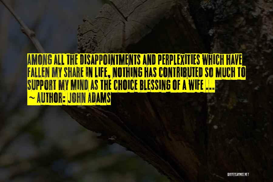 John Adams Quotes: Among All The Disappointments And Perplexities Which Have Fallen My Share In Life, Nothing Has Contributed So Much To Support