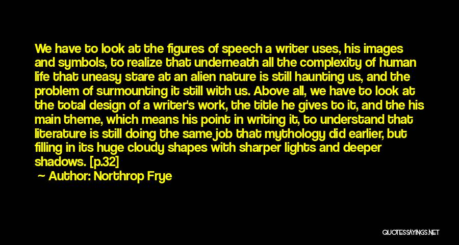 Northrop Frye Quotes: We Have To Look At The Figures Of Speech A Writer Uses, His Images And Symbols, To Realize That Underneath