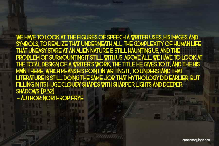 Northrop Frye Quotes: We Have To Look At The Figures Of Speech A Writer Uses, His Images And Symbols, To Realize That Underneath
