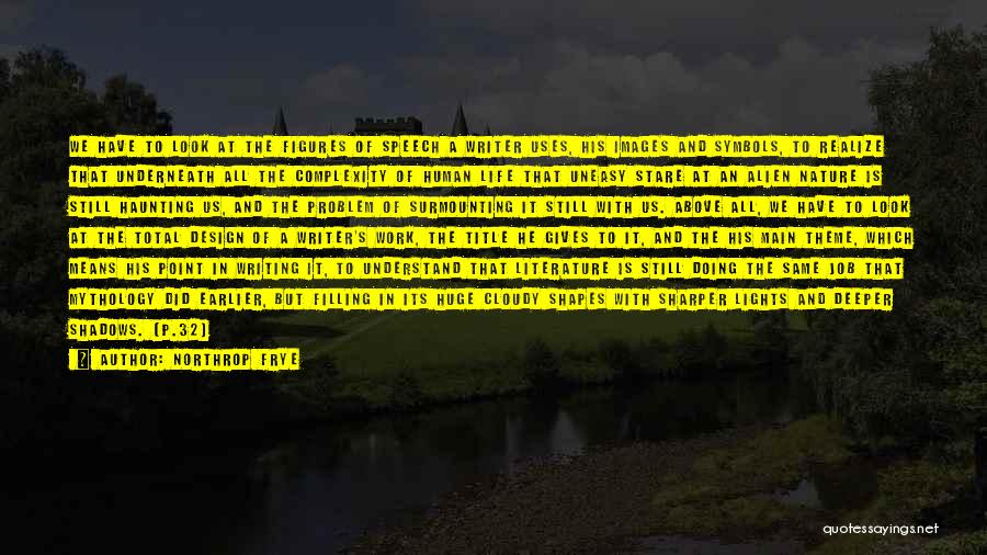 Northrop Frye Quotes: We Have To Look At The Figures Of Speech A Writer Uses, His Images And Symbols, To Realize That Underneath